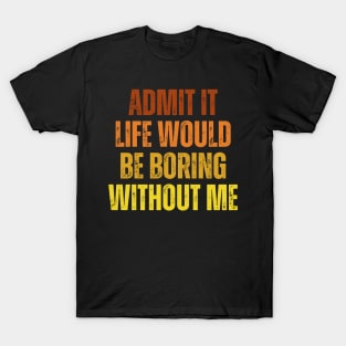 Admit It Life Would Be Boring Without Me, vintage saying T-Shirt